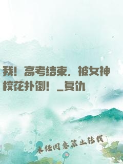 我！高考结束，被女神校花扑倒！