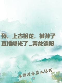 我，上古祖龙，被孙子直播曝光了