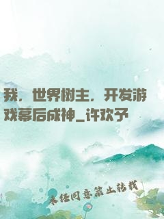 我，世界树主，开发游戏幕后成神