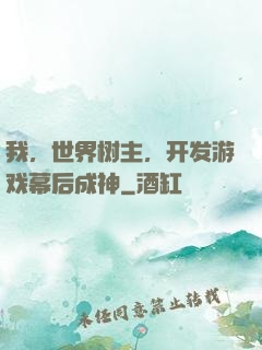 我，世界树主，开发游戏幕后成神