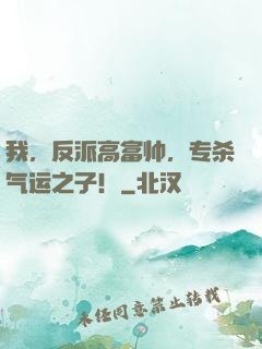 我，反派高富帅，专杀气运之子！