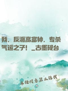 我，反派高富帅，专杀气运之子！