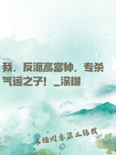 我，反派高富帅，专杀气运之子！