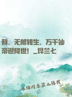 我，无限转生，万千仙帝迎降世！