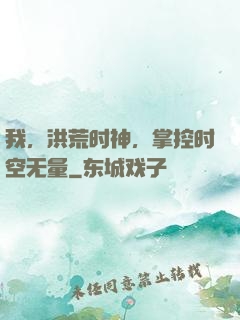 我，洪荒时神，掌控时空无量