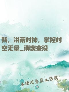 我，洪荒时神，掌控时空无量