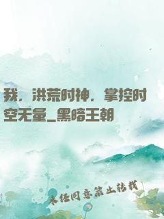 我，洪荒时神，掌控时空无量