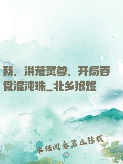 我，洪荒灵尊，开局吞食混沌珠