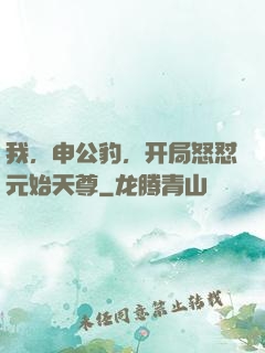 我，申公豹，开局怒怼元始天尊