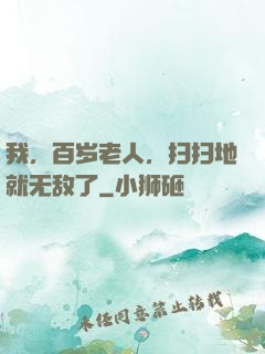 我，百岁老人，扫扫地就无敌了