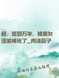 我，签到万年，被美女徒弟曝光了