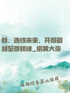 我，连线未来，开局截胡至尊机缘