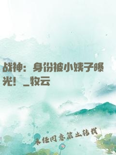 战神：身份被小姨子曝光！