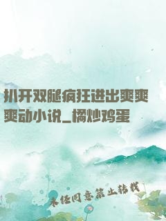 扒开双腿疯狂进出爽爽爽动小说