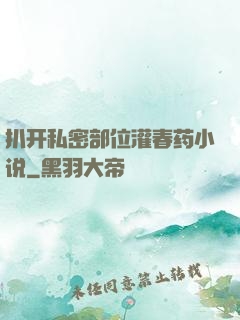 扒开私密部位灌春药小说