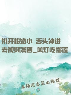 扒开粉嫩小泬舌头伸进去视频漫画