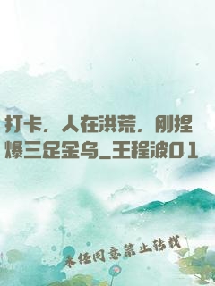 打卡，人在洪荒，刚捏爆三足金乌