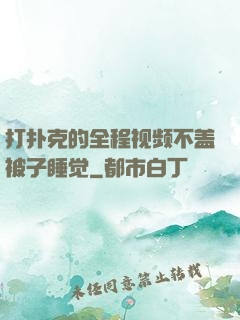 打扑克的全程视频不盖被子睡觉