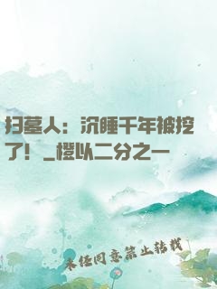 扫墓人：沉睡千年被挖了！