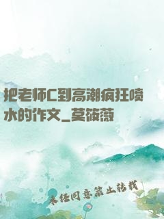 把老师C到高潮疯狂喷水的作文