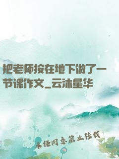 把老师按在地下做了一节课作文