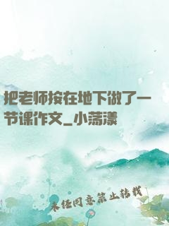 把老师按在地下做了一节课作文