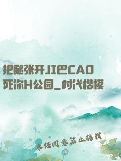 把腿张开JI巴CAO死你H公园
