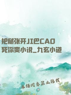 把腿张开JI巴CAO死你爽小说