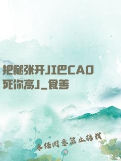 把腿张开JI巴CAO死你高J