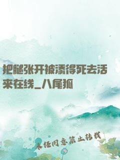 把腿张开被添得死去活来在线