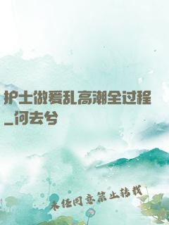护士做爰乱高潮全过程