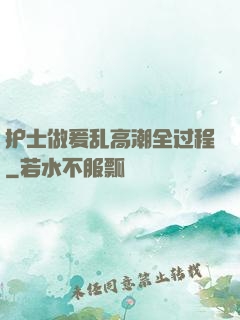 护士做爰乱高潮全过程