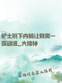 护士扒下内裤让我爽一夜动漫