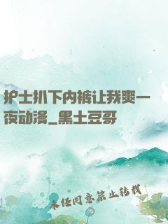 护士扒下内裤让我爽一夜动漫