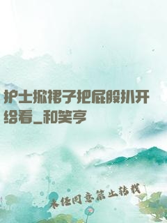 护士掀裙子把屁股扒开给看