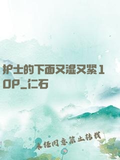 护士的下面又湿又紧10P