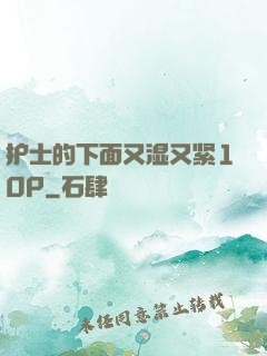 护士的下面又湿又紧10P