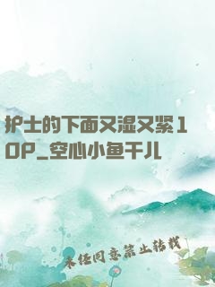 护士的下面又湿又紧10P