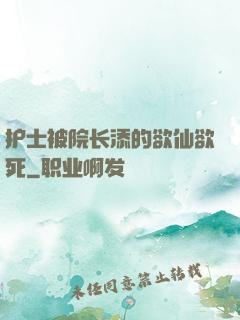 护士被院长添的欲仙欲死