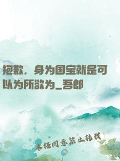 抱歉，身为国宝就是可以为所欲为