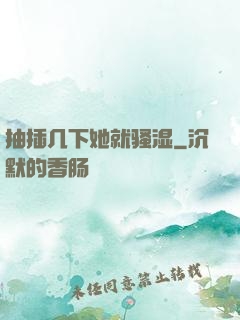 抽插几下她就骚湿
