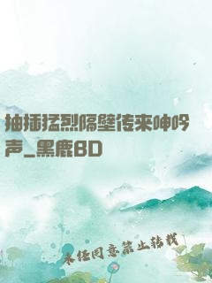 抽插猛烈隔壁传来呻吟声