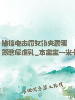 抽搐电击罚女仆夹震蛋器憋尿虐乳