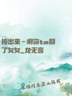 拔出来～啊你tm别㖭了女女