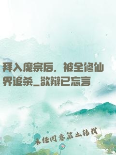 拜入魔宗后，被全修仙界追杀