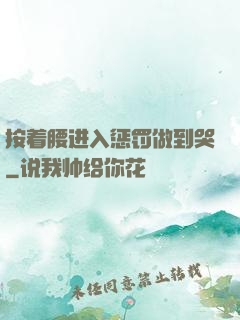 按着腰进入惩罚做到哭