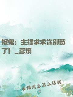 捉鬼：主播求求你别苟了！
