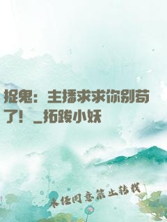 捉鬼：主播求求你别苟了！