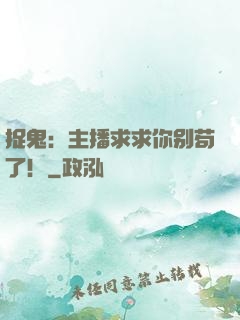 捉鬼：主播求求你别苟了！
