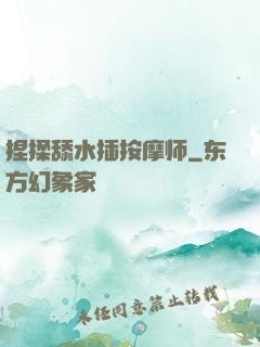 捏揉舔水插按摩师